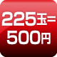 225玉=500円