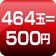 464玉=500円