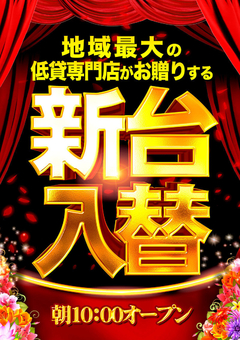 地域最大低貸専門店の新台入替!
